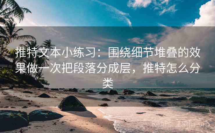 推特文本小练习:围绕细节堆叠的效果做一次把段落分成层,推特怎么分类 推特文本小练习:围绕细节堆叠的效果做一次把段落分成层,推特怎么分类