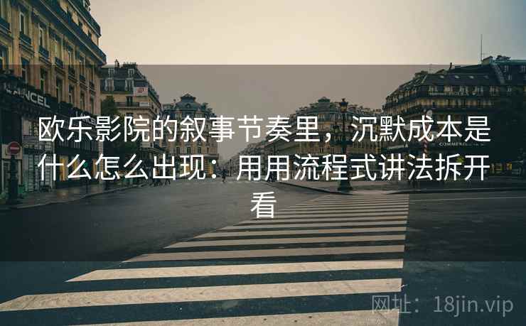 欧乐影院的叙事节奏里,沉默成本是什么怎么出现:用用流程式讲法拆开看 欧乐影院的叙事节奏里,沉默成本是什么怎么出现:用用流程式讲法拆开看