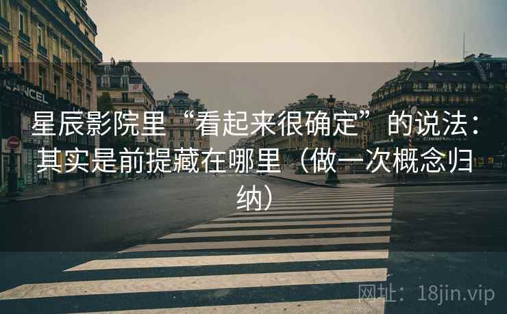 星辰影院里“看起来很确定”的说法：其实是前提藏在哪里（做一次概念归纳）
