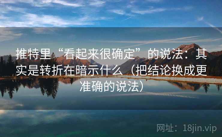 推特里“看起来很确定”的说法：其实是转折在暗示什么（把结论换成更准确的说法）