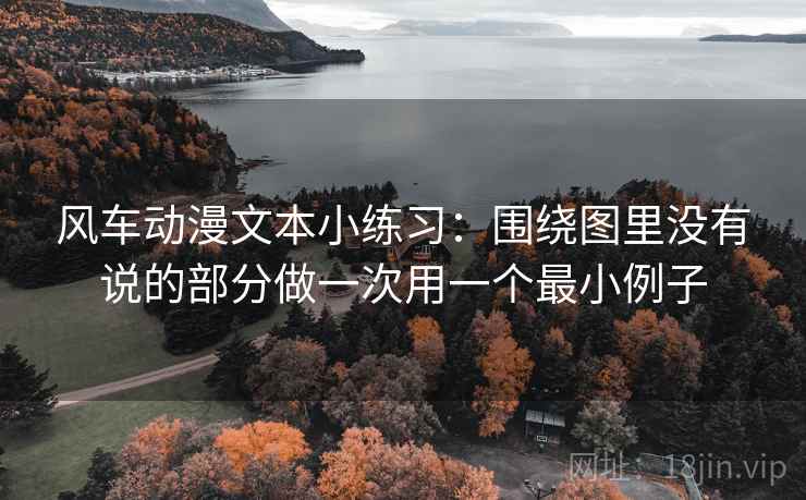 风车动漫文本小练习:围绕图里没有说的部分做一次用一个最小例子 风车动漫文本小练习:围绕图里没有说的部分做一次用一个最小例子