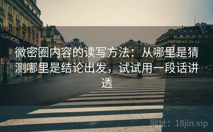 微密圈内容的读写方法：从哪里是猜测哪里是结论出发，试试用一段话讲透