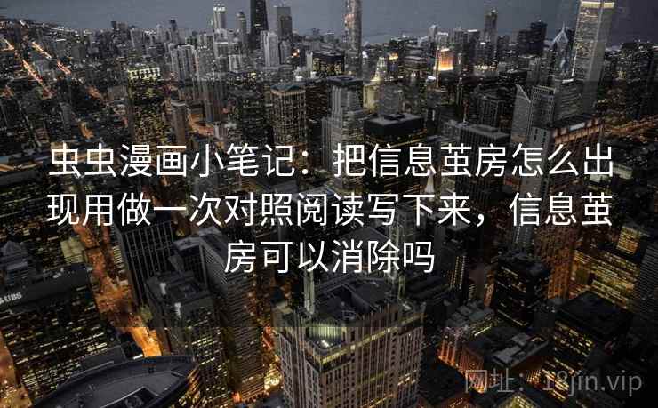 虫虫漫画小笔记：把信息茧房怎么出现用做一次对照阅读写下来，信息茧房可以消除吗