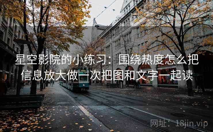 星空影院的小练习:围绕热度怎么把信息放大做一次把图和文字一起读
