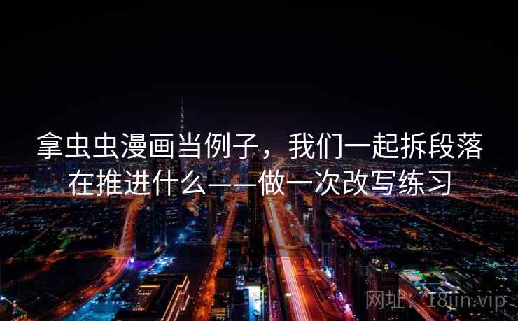 拿虫虫漫画当例子，我们一起拆段落在推进什么——做一次改写练习