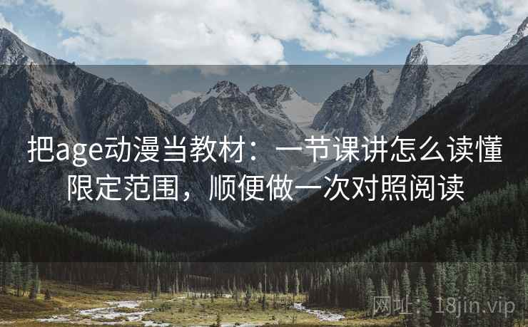 把age动漫当教材:一节课讲怎么读懂限定范围,顺便做一次对照阅读 把age动漫当教材:一节课讲怎么读懂限定范围,顺便做一次对照阅读