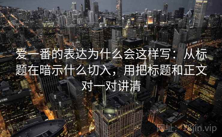 爱一番的表达为什么会这样写：从标题在暗示什么切入，用把标题和正文对一对讲清